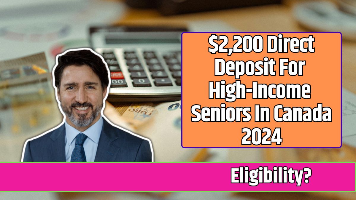 $2,200 Direct Deposit For High-Income Seniors In Canada 2024