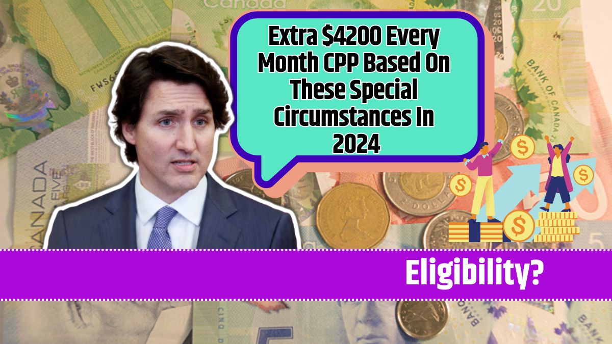 Extra $4200 Every Month CPP Based On These Special Circumstances In 2024