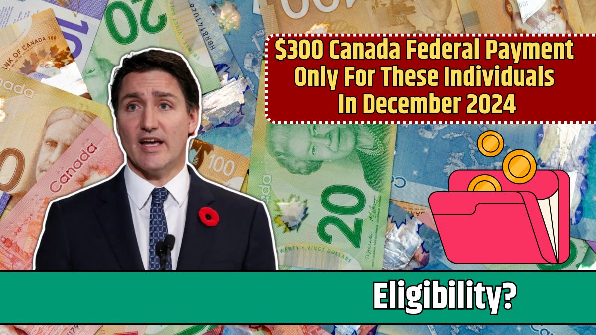 $300 Canada Federal Payment Only For These Individuals In December 2024