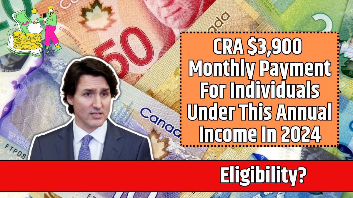 CRA $3,900 Monthly Payment For Individuals Under This Annual Income In 2024