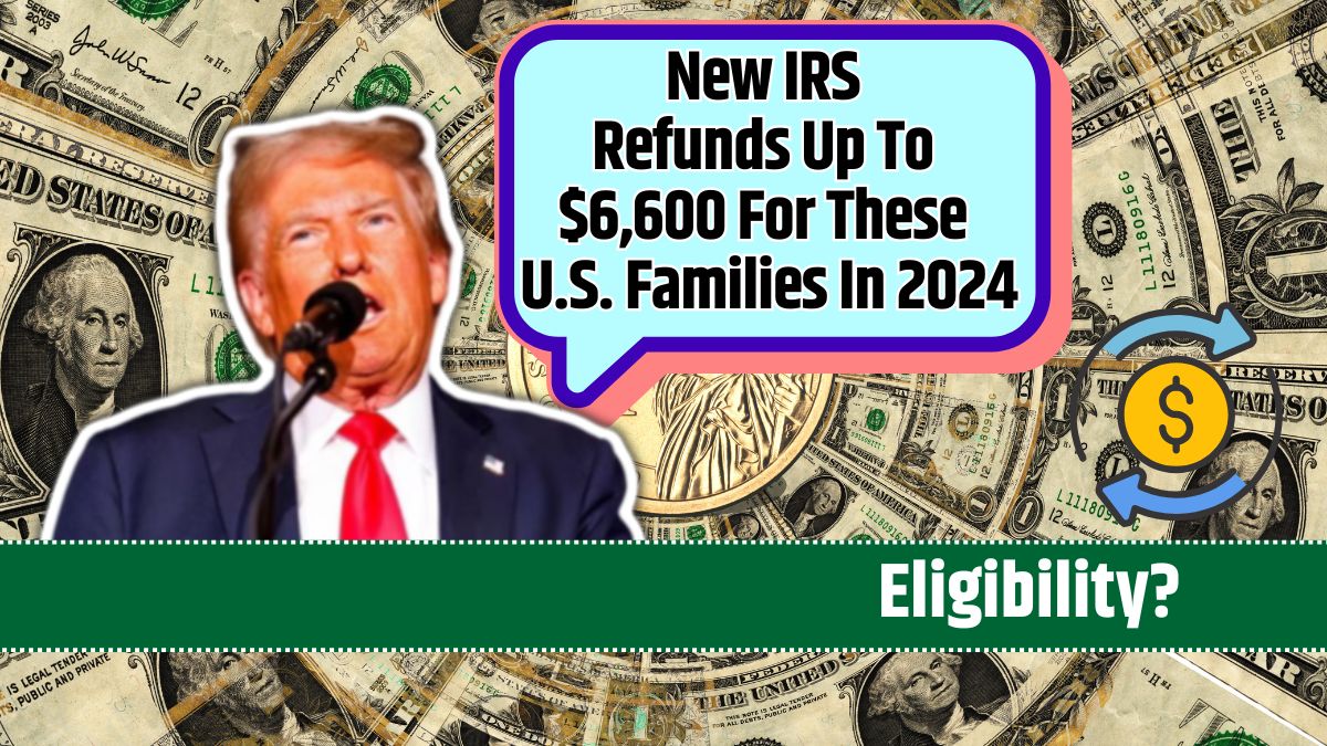 New IRS Refunds Up To $6,600 For These U.S. Families In 2024