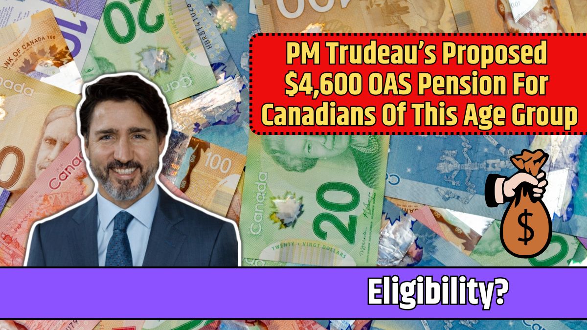 PM Trudeau’s Proposed $4,600 OAS Pension For Canadians Of This Age Group