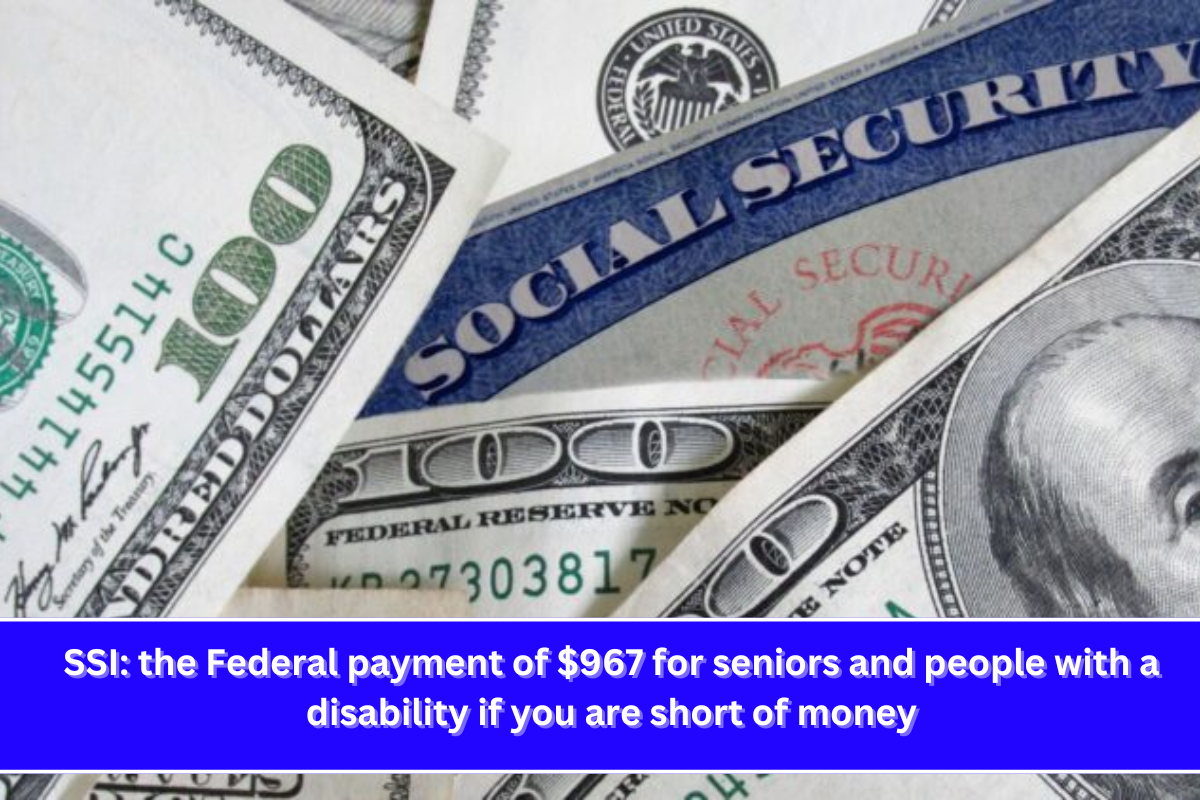 SSI the Federal payment of $967 for seniors and people with a disability if you are short of money