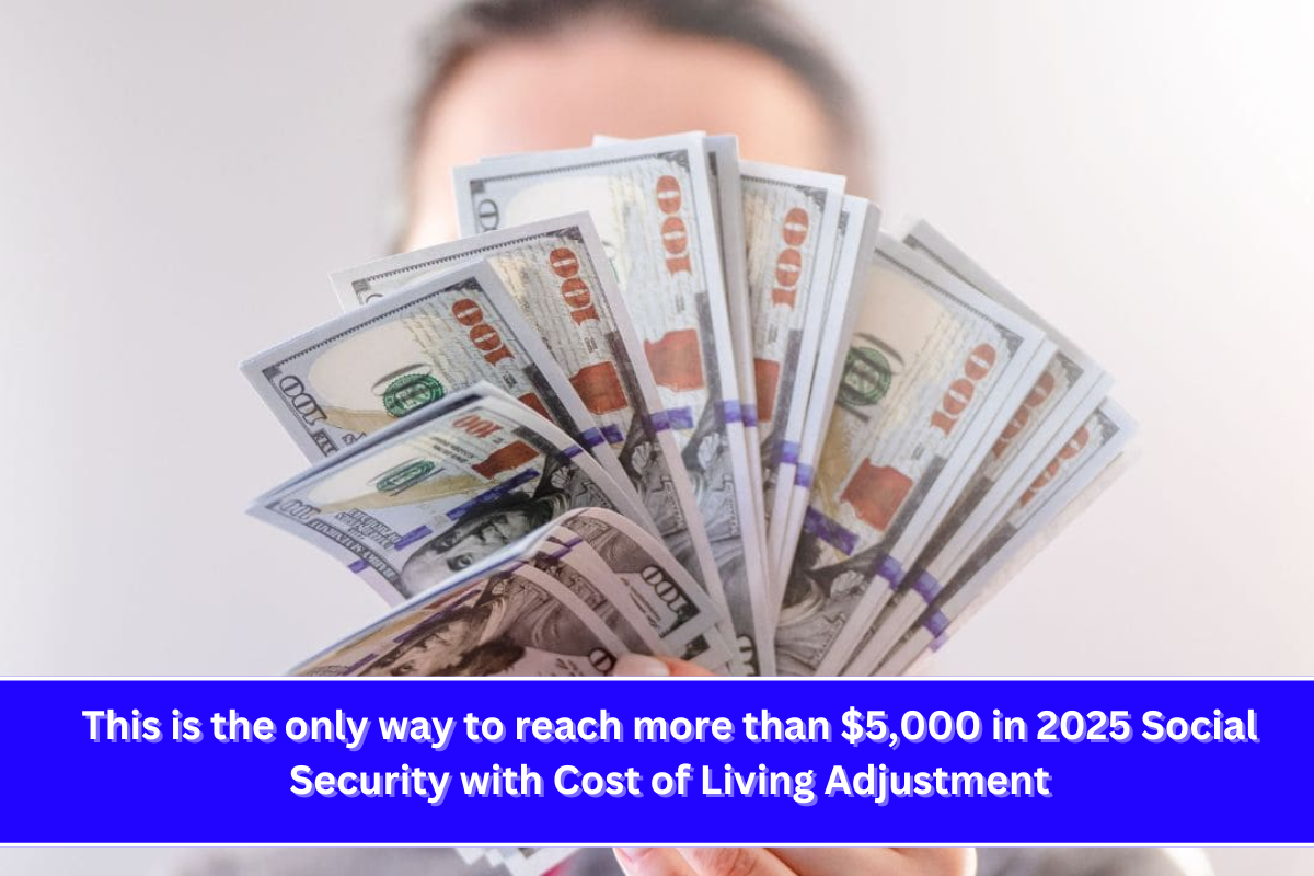 This is the only way to reach more than $5,000 in 2025 Social Security with Cost of Living Adjustment